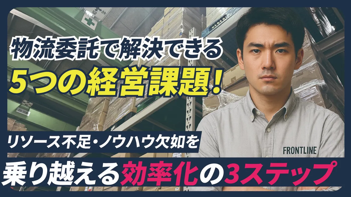 物流委託で解決できる5つの経営課題！リソース不足・ノウハウ欠如を乗り越える効率化の3ステップ